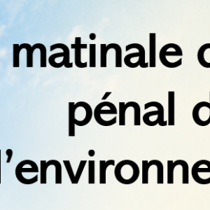 La matinale du droit pénal de l&rsquo;environnement